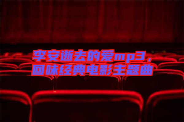 李安逝去的愛mp3，回味經(jīng)典電影主題曲