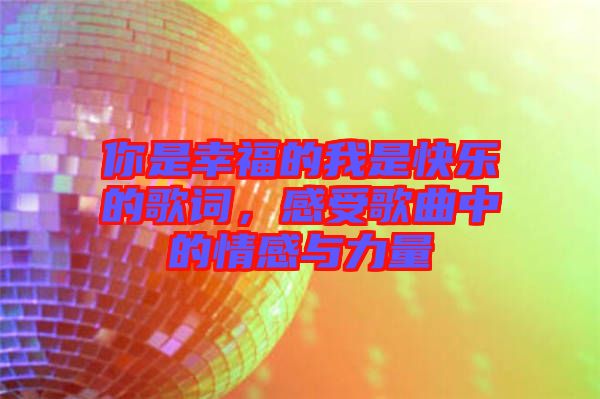 你是幸福的我是快樂的歌詞，感受歌曲中的情感與力量