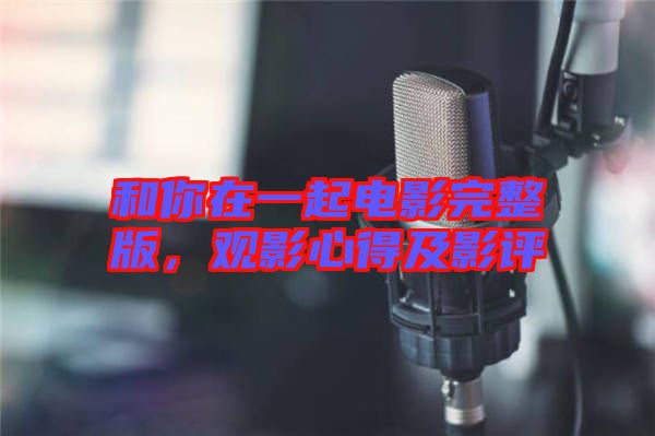 和你在一起電影完整版，觀影心得及影評(píng)