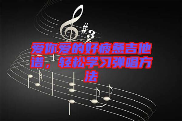 愛你愛的好疲憊吉他譜，輕松學(xué)習(xí)彈唱方法
