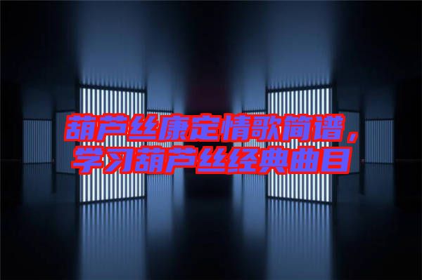 葫蘆絲康定情歌簡譜，學習葫蘆絲經典曲目