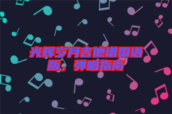 光輝歲月吉他譜國(guó)語(yǔ)版，彈唱指南