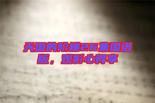 天國的階梯26集國語版，觀影心得享