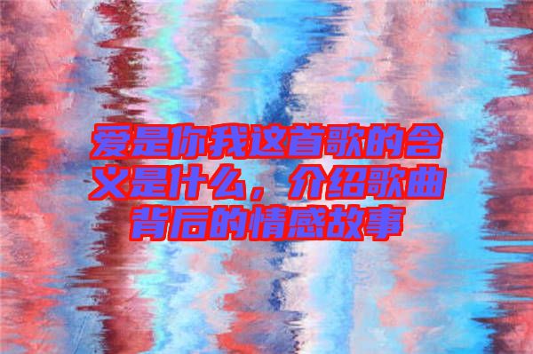 愛是你我這首歌的含義是什么，介紹歌曲背后的情感故事