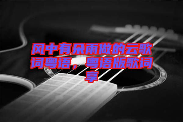 風(fēng)中有朵雨做的云歌詞粵語(yǔ)，粵語(yǔ)版歌詞享