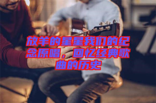 放羊的星星我們的紀(jì)念原唱，回憶經(jīng)典歌曲的歷史