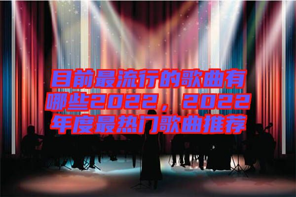 目前最流行的歌曲有哪些2022，2022年度最熱門(mén)歌曲推薦