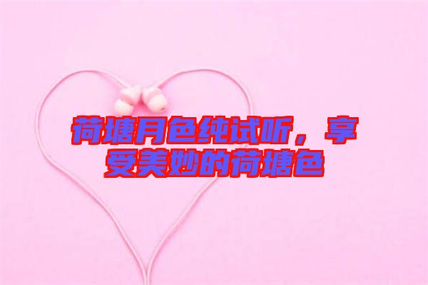 荷塘月色純試聽，享受美妙的荷塘色