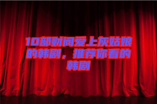 10部財閥愛上灰姑娘的韓劇，推薦你看的韓劇