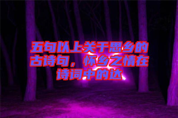 五句以上關(guān)于思鄉(xiāng)的古詩句，懷鄉(xiāng)之情在詩詞中的達(dá)