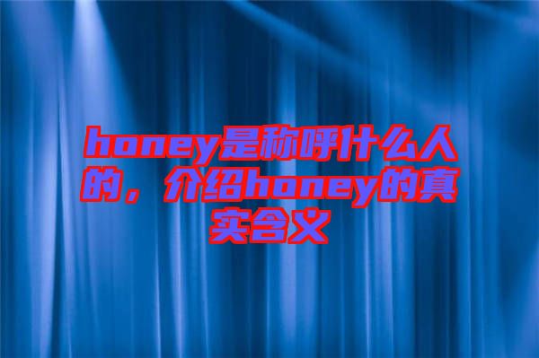 honey是稱呼什么人的，介紹honey的真實含義