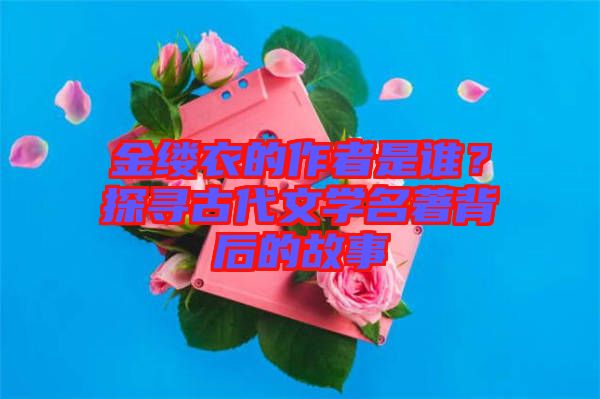 金縷衣的作者是誰？探尋古代文學名著背后的故事