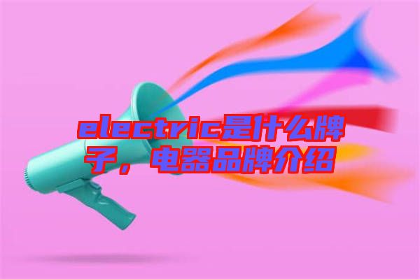 electric是什么牌子，電器品牌介紹