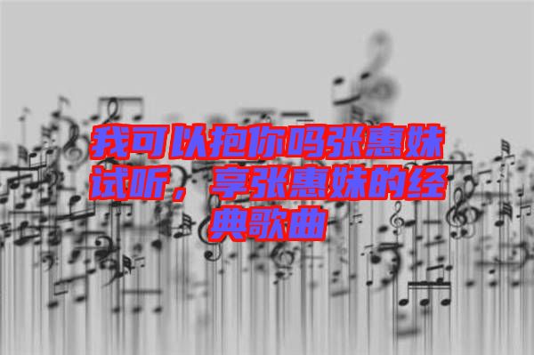 我可以抱你嗎張惠妹試聽，享張惠妹的經(jīng)典歌曲