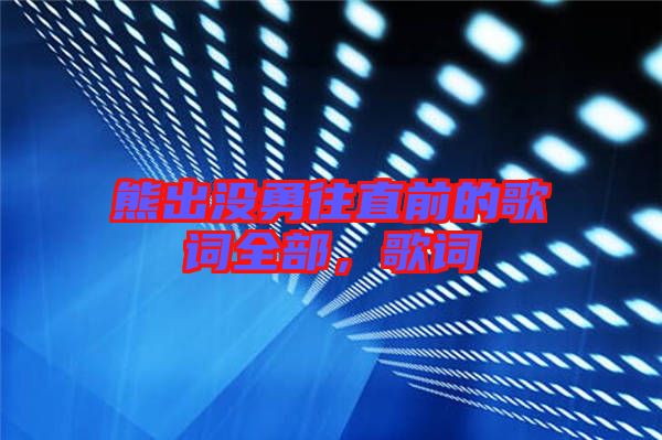 熊出沒勇往直前的歌詞全部，歌詞