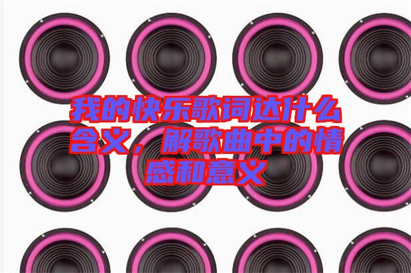 我的快樂歌詞達(dá)什么含義，解歌曲中的情感和意義