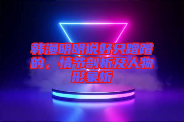 韓漫明明說(shuō)好只蹭蹭的，情節(jié)剖析及人物形象析