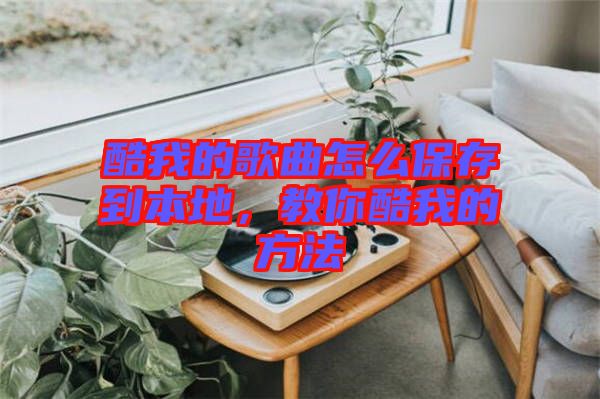 酷我的歌曲怎么保存到本地，教你酷我的方法