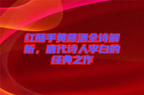紅酥手黃藤酒全詩解析，唐代詩人李白的經(jīng)典之作