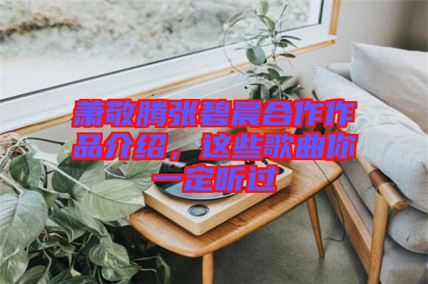 蕭敬騰張碧晨合作作品介紹，這些歌曲你一定聽過