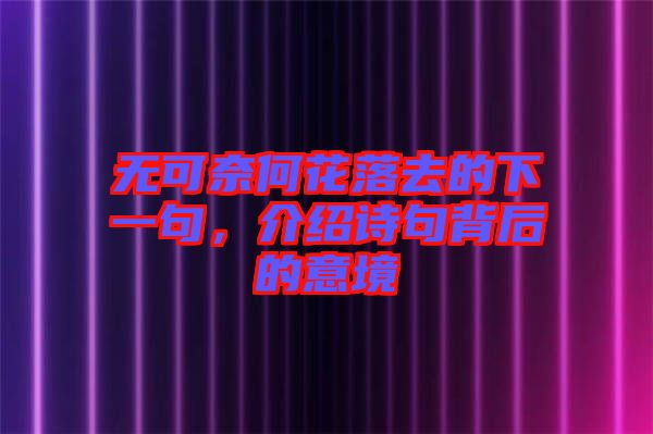 無可奈何花落去的下一句，介紹詩句背后的意境