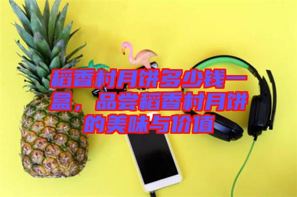 稻香村月餅多少錢一盒，品嘗稻香村月餅的美味與價值