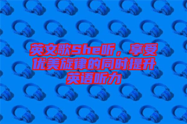 英文歌She聽，享受優(yōu)美旋律的同時(shí)提升英語(yǔ)聽力