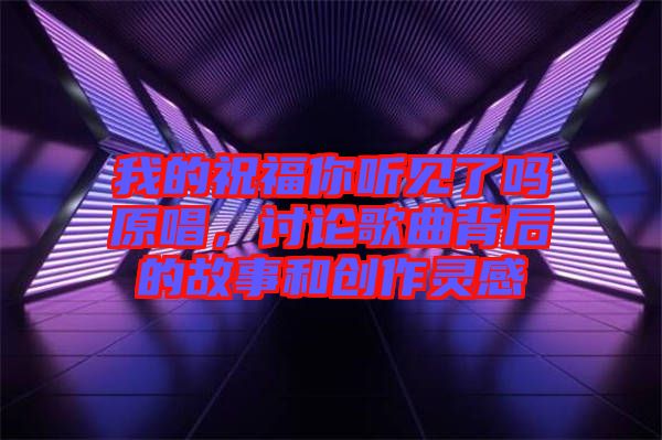我的祝福你聽見了嗎原唱，討論歌曲背后的故事和創(chuàng)作靈感