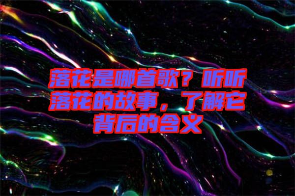 落花是哪首歌？聽聽落花的故事，了解它背后的含義
