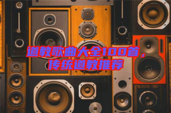 道教歌曲大全100首，傳統(tǒng)道教推薦