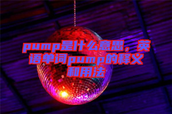 pump是什么意思，英語單詞pump的釋義和用法