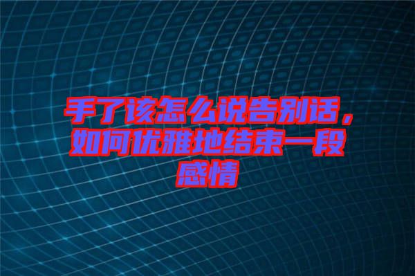 手了該怎么說告別話，如何優(yōu)雅地結(jié)束一段感情