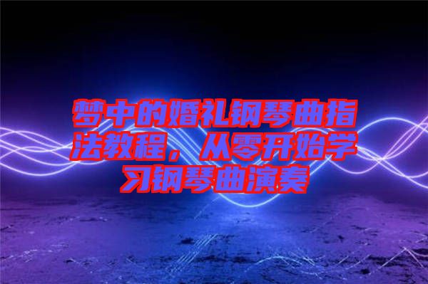 夢(mèng)中的婚禮鋼琴曲指法教程，從零開(kāi)始學(xué)習(xí)鋼琴曲演奏