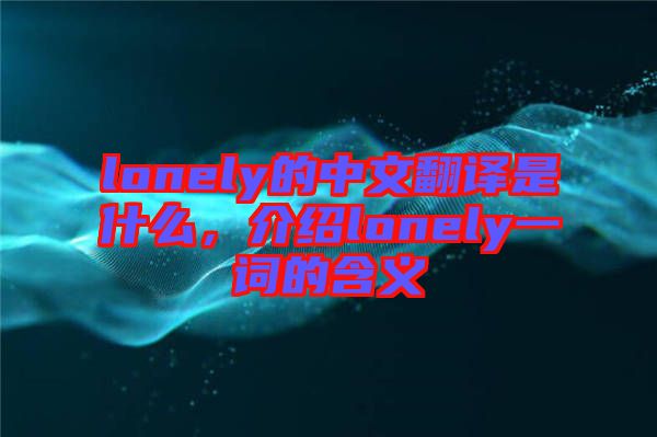 lonely的中文翻譯是什么，介紹lonely一詞的含義