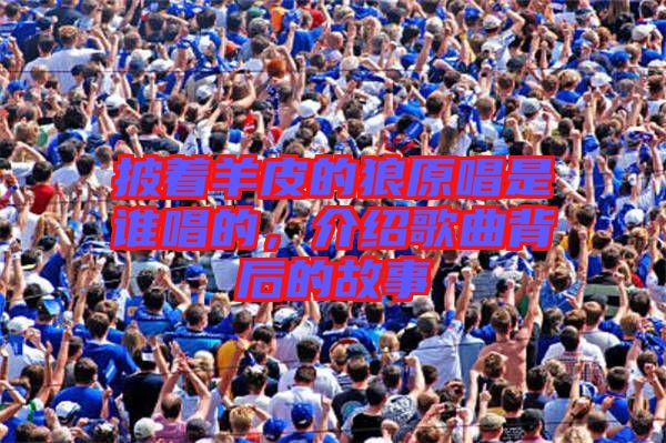 披著羊皮的狼原唱是誰(shuí)唱的，介紹歌曲背后的故事