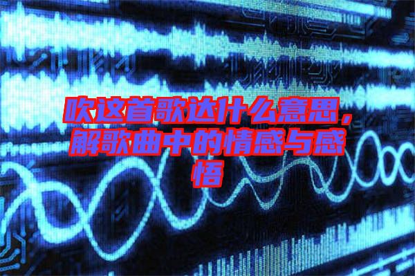 吹這首歌達(dá)什么意思，解歌曲中的情感與感悟