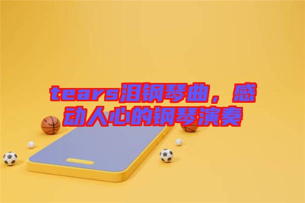 tears淚鋼琴曲，感動人心的鋼琴演奏