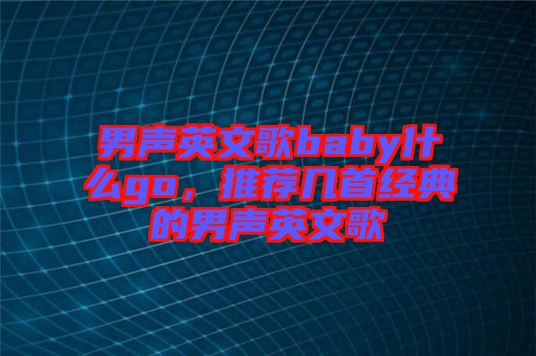 男聲英文歌baby什么go，推薦幾首經(jīng)典的男聲英文歌