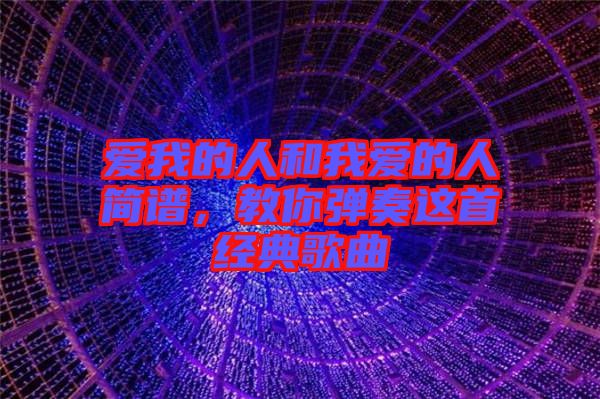 愛我的人和我愛的人簡譜，教你彈奏這首經(jīng)典歌曲