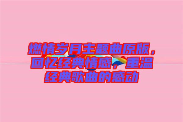 燃情歲月主題曲原版，回憶經(jīng)典情感，重溫經(jīng)典歌曲的感動(dòng)