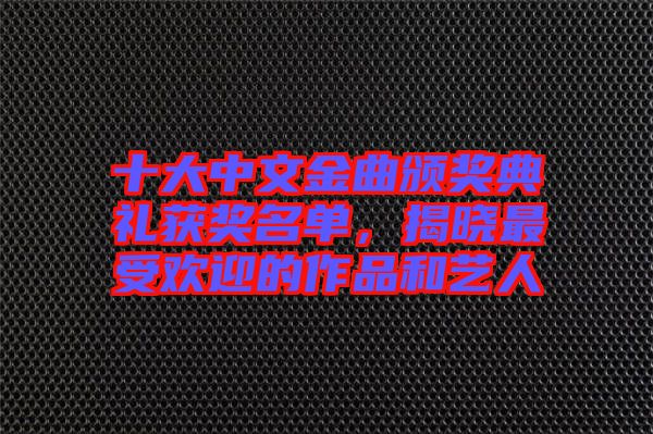 十大中文金曲頒獎(jiǎng)典禮獲獎(jiǎng)名單，揭曉最受歡迎的作品和藝人