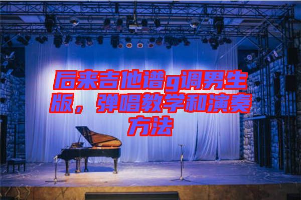 后來吉他譜g調(diào)男生版，彈唱教學(xué)和演奏方法