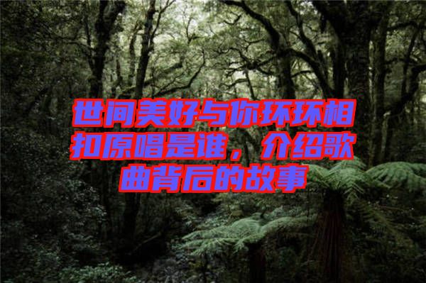 世間美好與你環(huán)環(huán)相扣原唱是誰(shuí)，介紹歌曲背后的故事