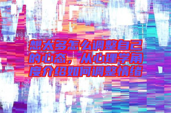 想太多怎么調(diào)整自己的心態(tài)，從心理學(xué)角度介紹如何調(diào)整情緒