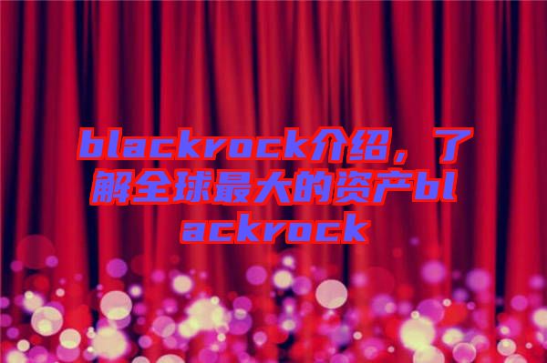 blackrock介紹，了解全球最大的資產(chǎn)blackrock