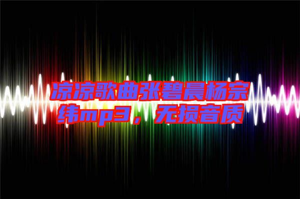 涼涼歌曲張碧晨楊宗緯mp3，無(wú)損音質(zhì)