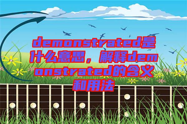 demonstrated是什么意思，解釋demonstrated的含義和用法