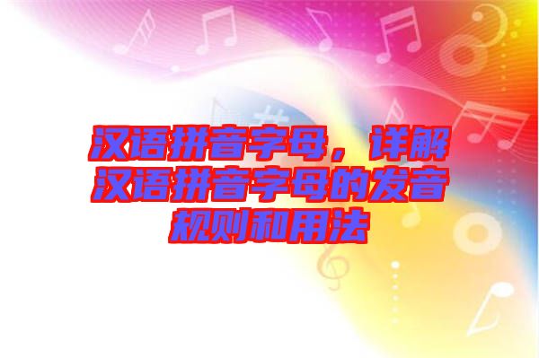 漢語(yǔ)拼音字母，詳解漢語(yǔ)拼音字母的發(fā)音規(guī)則和用法