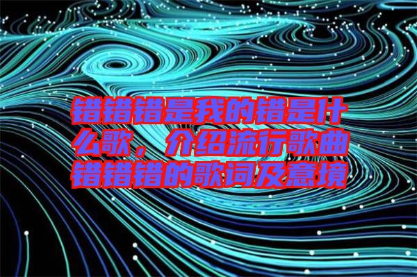 錯錯錯是我的錯是什么歌，介紹流行歌曲錯錯錯的歌詞及意境