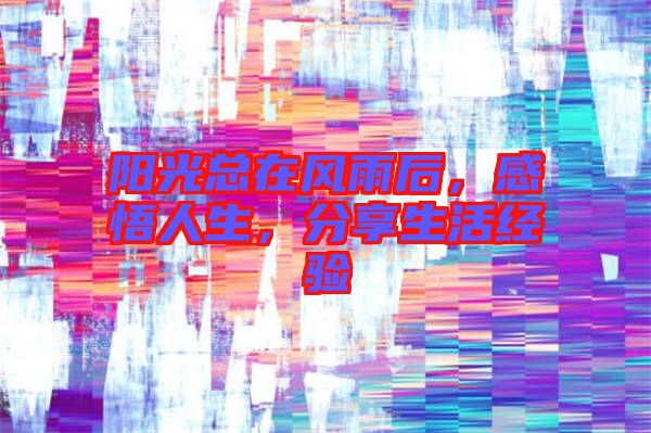陽光總在風(fēng)雨后，感悟人生，分享生活經(jīng)驗(yàn)